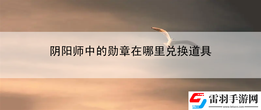 阴阳师中的勋章在哪里兑换道具