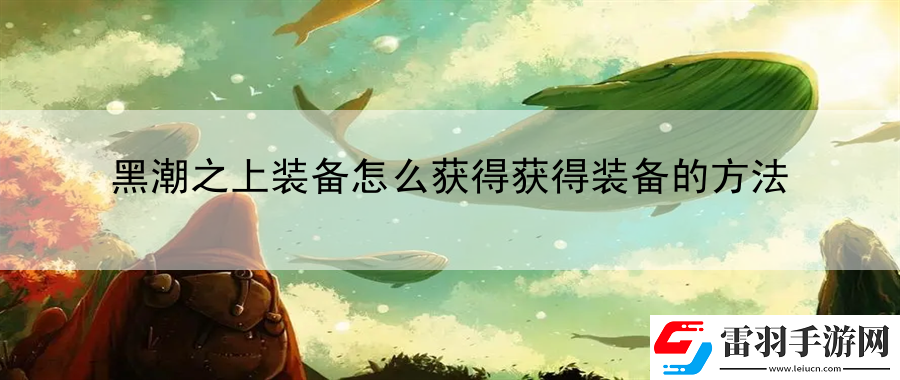 黑潮之上装备怎么获得获得装备的方法
