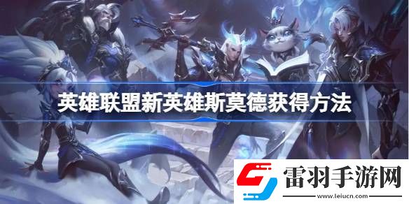 英雄联盟新英雄斯莫德怎么获得
