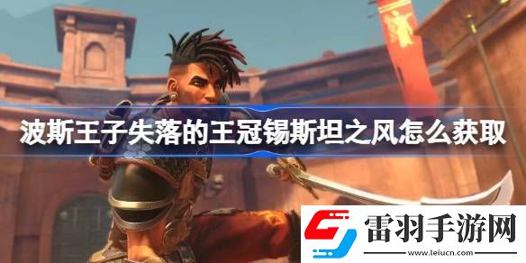波斯王子失落的王冠锡斯坦之风怎么获取