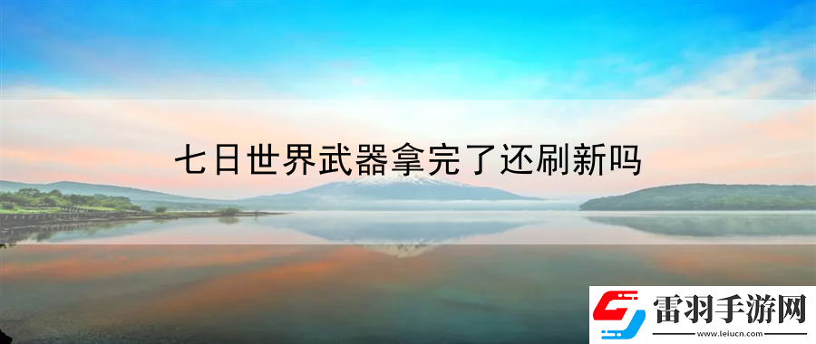 七日世界武器拿完了还刷新吗