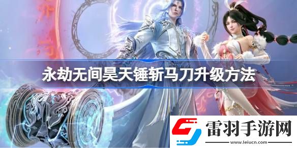 永劫无间昊天锤斩马刀升级方法
