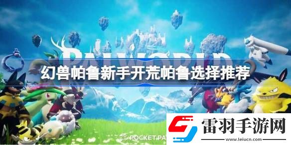 幻兽帕鲁新手开荒帕鲁选择推荐
