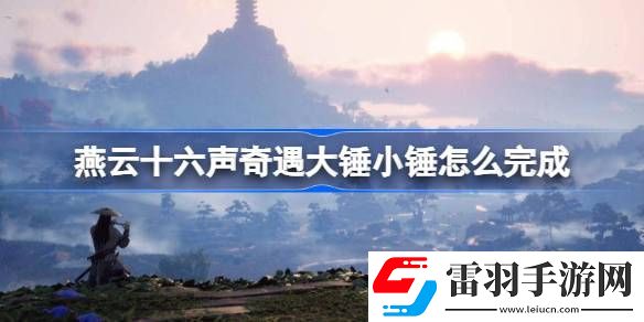 燕云十六声奇遇大锤小锤怎么完成