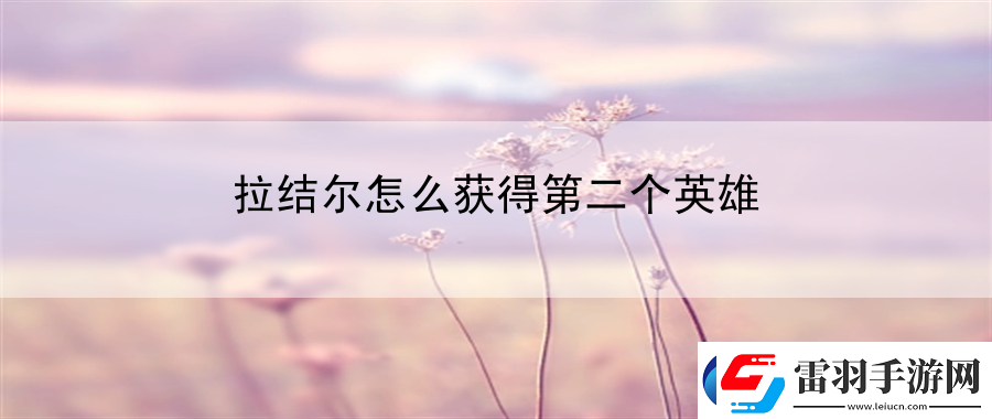拉结尔怎么获得第二个英雄