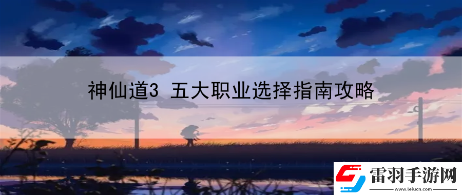 神仙道3五大职业选择指南攻略