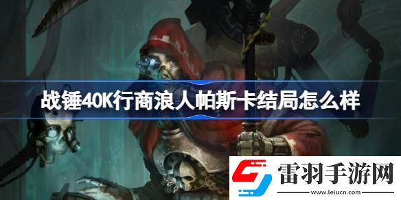 战锤40K行商浪人帕斯卡结局怎么样