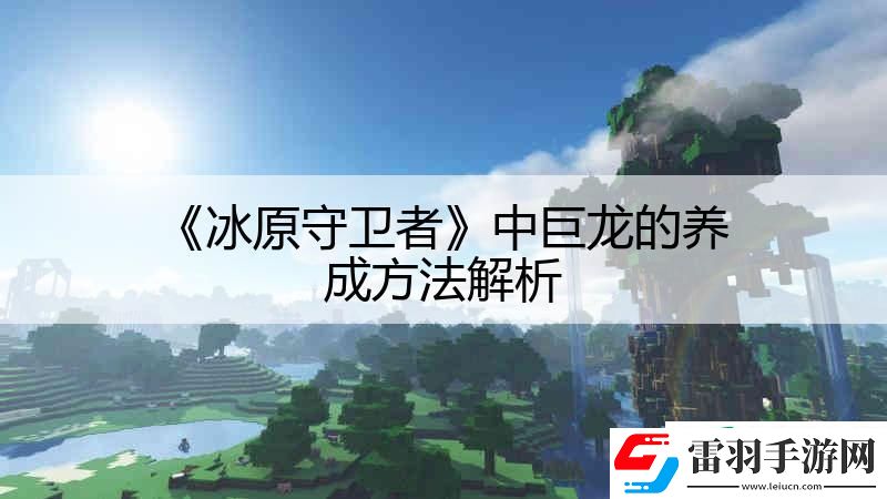 冰原守卫者中巨龙的养成方法解析