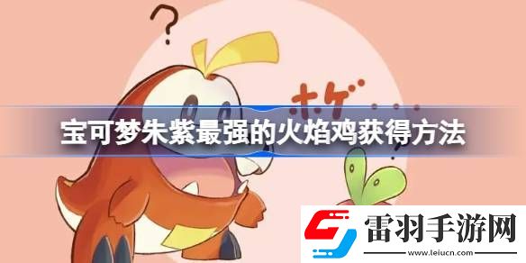 宝可梦朱紫最强的火焰鸡怎么获得