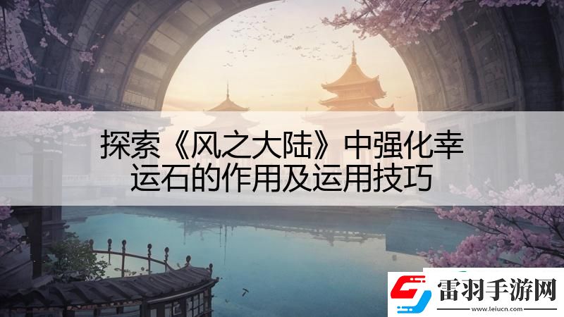 探索风之大陆中强化幸运石的作用及运用技巧