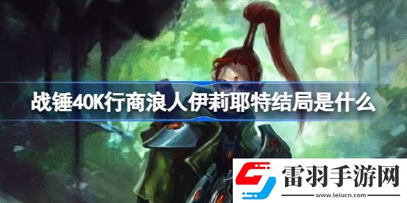 战锤40K行商浪人伊莉耶特结局是什么