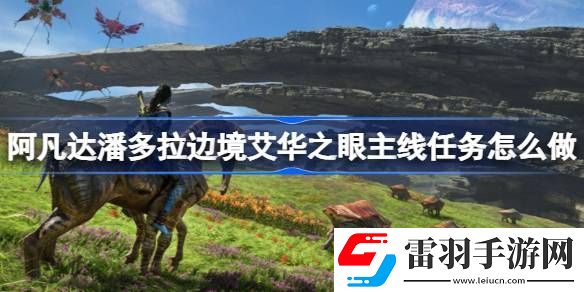 阿凡达潘多拉边境艾华之眼主线任务怎么做