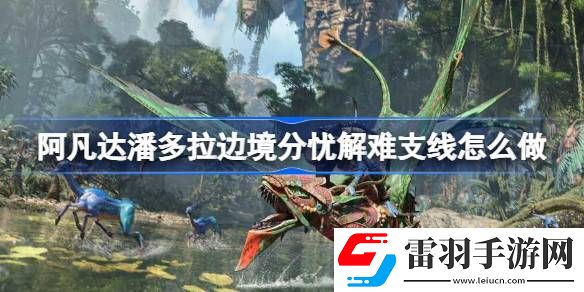 阿凡达潘多拉边境分忧解难支线怎么做