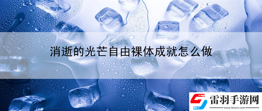 消逝的光芒自由裸体成就怎么做