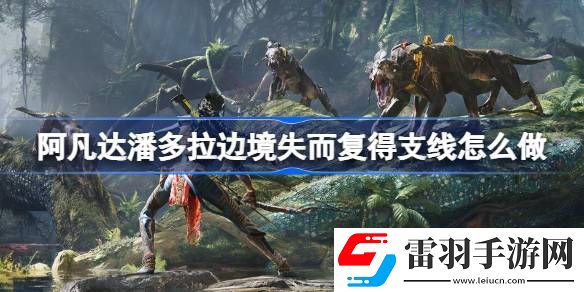 阿凡达潘多拉边境失而复得支线怎么做