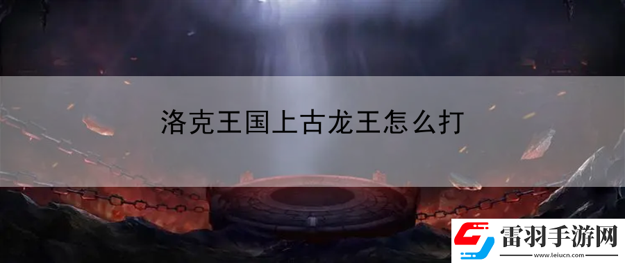 洛克王国上古龙王怎么打