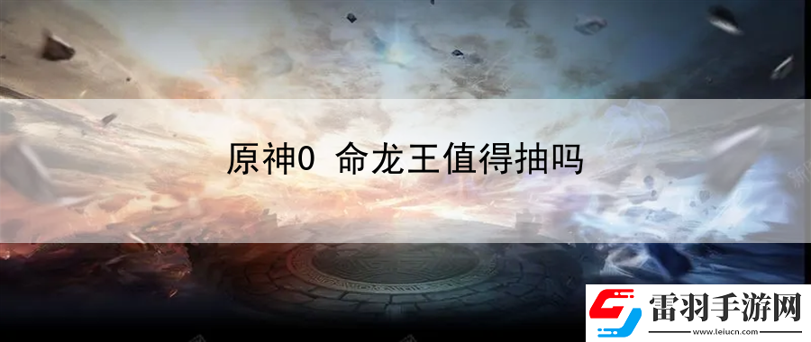 原神0命龙王值得抽吗
