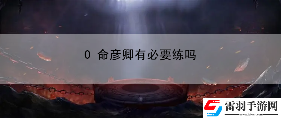 0命彦卿有必要练吗