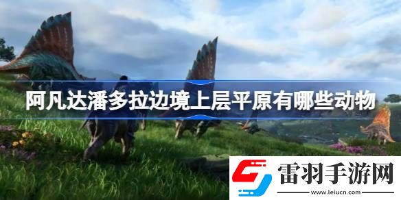 阿凡达潘多拉边境上层平原有哪些动物