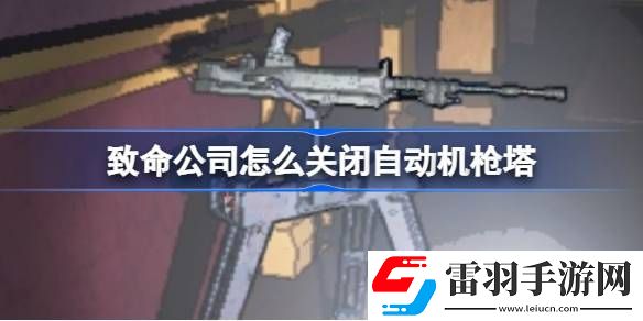 致命公司怎么关闭自动机枪塔