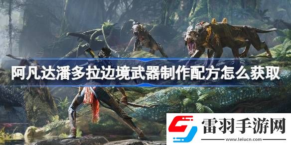 阿凡达潘多拉边境武器制作配方怎么获取