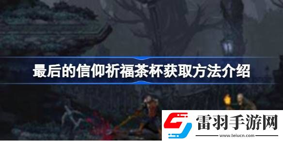 最后的信仰祈福茶杯怎么获取