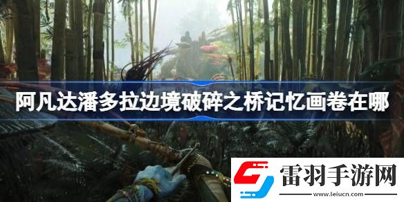 阿凡达潘多拉边境破碎之桥记忆画卷在哪