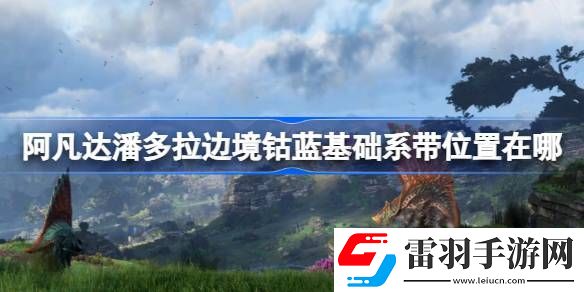 阿凡达潘多拉边境钴蓝基础系带位置在哪