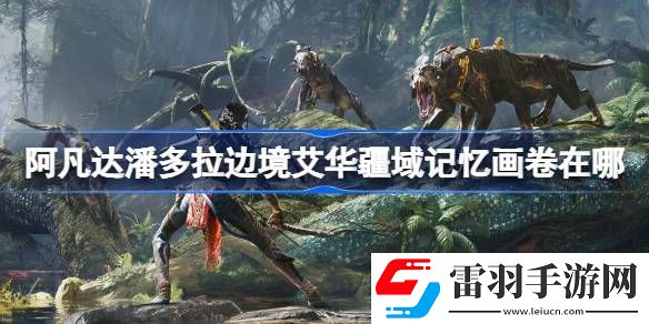 阿凡达潘多拉边境艾华疆域记忆画卷在哪
