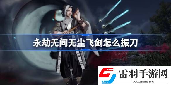 永劫无间无尘飞剑怎么振刀