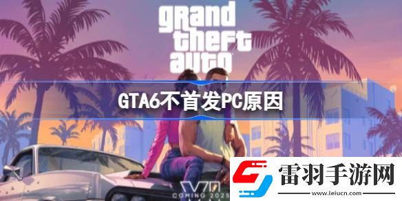 GTA6不首发PC怎么回事