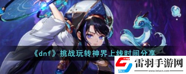 dnf挑战玩转神界上线时间详情