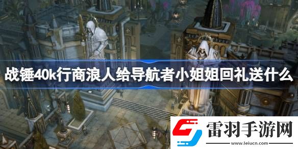 战锤40k行商浪人给导航者小姐姐回礼送什么