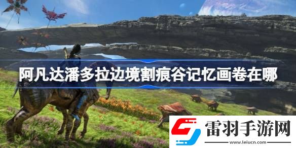 阿凡达潘多拉边境割痕谷记忆画卷在哪