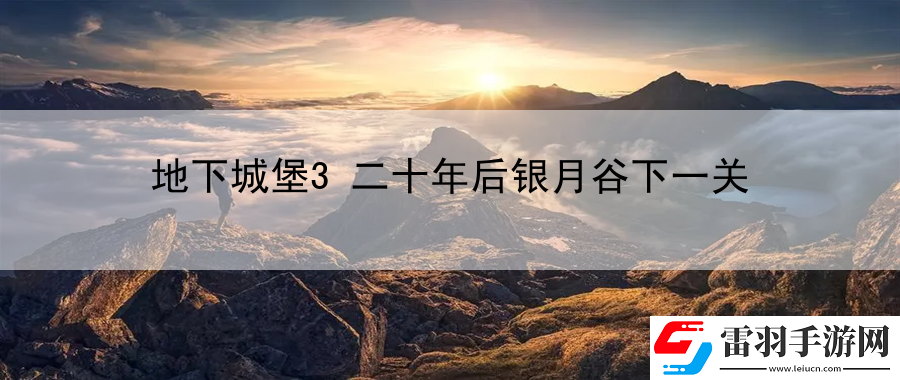 地下城堡3二十年后银月谷下一关
