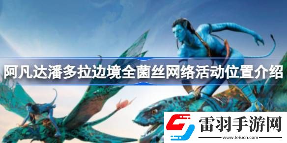 阿凡达潘多拉边境菌丝网络活动在什么位置