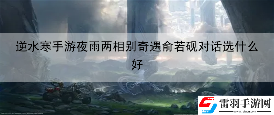 逆水寒手游夜雨两相别奇遇俞若砚对话选什么好