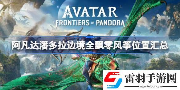 阿凡达潘多拉边境全飘零风筝位置汇总