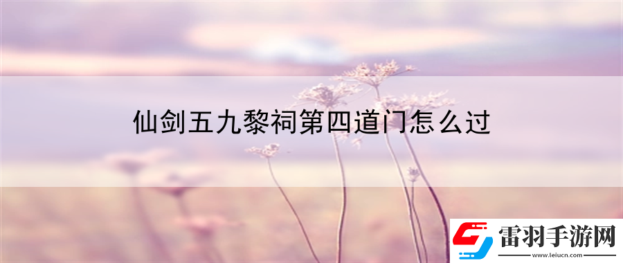 仙剑五九黎祠第四道门怎么过