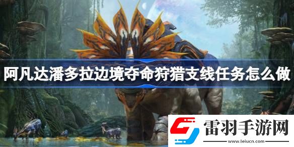 阿凡达潘多拉边境夺命狩猎支线任务怎么做