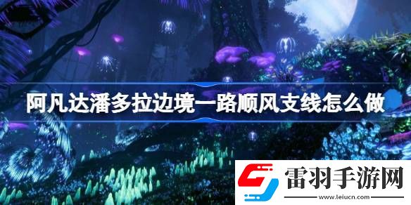 阿凡达潘多拉边境一路顺风支线怎么做