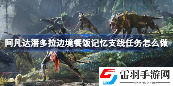 阿凡达潘多拉边境餐饭记忆支线任务怎么做