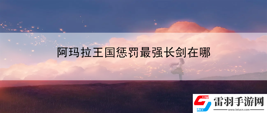 阿玛拉王国惩罚最强长剑在哪