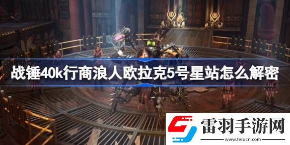 战锤40k行商浪人欧拉克5号星站怎么解密