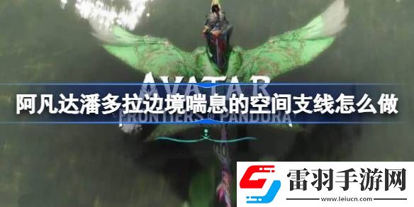阿凡达潘多拉边境喘息的空间支线怎么做