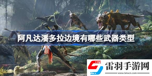 阿凡达潘多拉边境有哪些武器类型