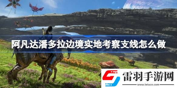 阿凡达潘多拉边境实地考察支线怎么做