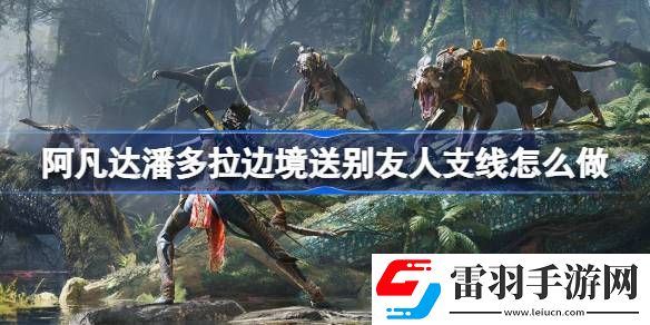 阿凡达潘多拉边境送别友人支线怎么做