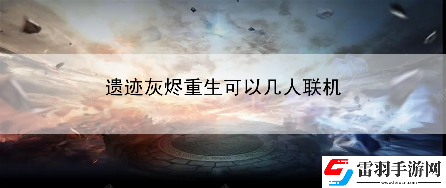 遗迹灰烬重生可以几人联机