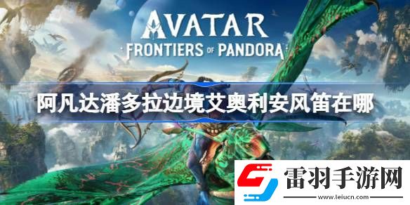 阿凡达潘多拉边境艾奥利安风笛在哪